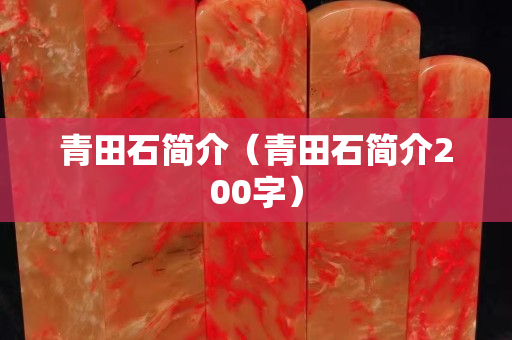 青田石簡介（青田石簡介200字）