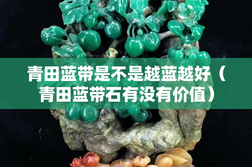 青田藍帶是不是越藍越好（青田藍帶石有沒有價值）