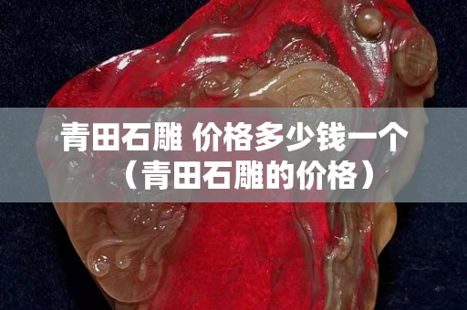 青田石雕 價(jià)格多少錢一個(gè)（青田石雕的價(jià)格）