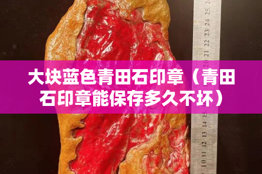 大塊藍色青田石印章（青田石印章能保存多久不壞）