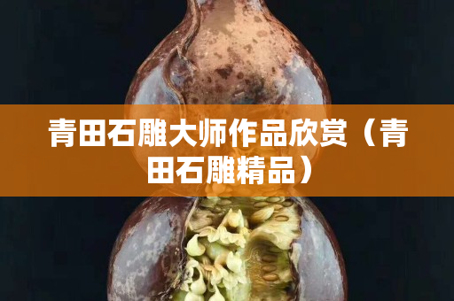 青田石雕大師作品欣賞（青田石雕精品）