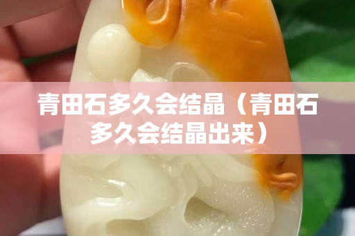 青田石多久會結晶（青田石多久會結晶出來）