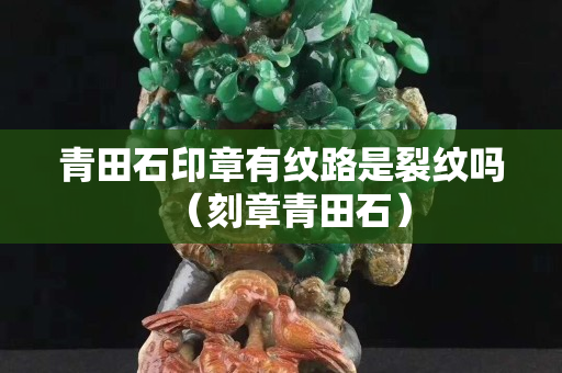 青田石印章有紋路是裂紋嗎（刻章青田石）