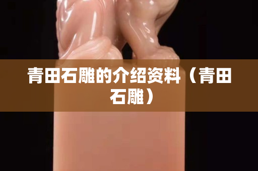 青田石雕的介紹資料（青田 石雕）