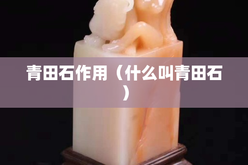 青田石作用（什么叫青田石）