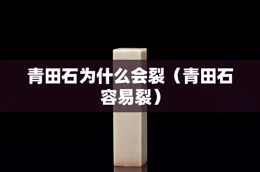青田石為什么會裂（青田石容易裂）