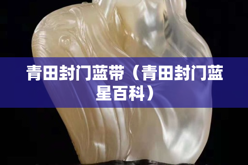 青田封門藍帶（青田封門藍星百科）