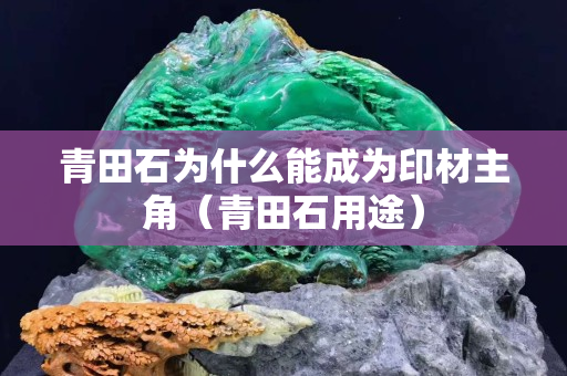 青田石為什么能成為印材主角（青田石用途）