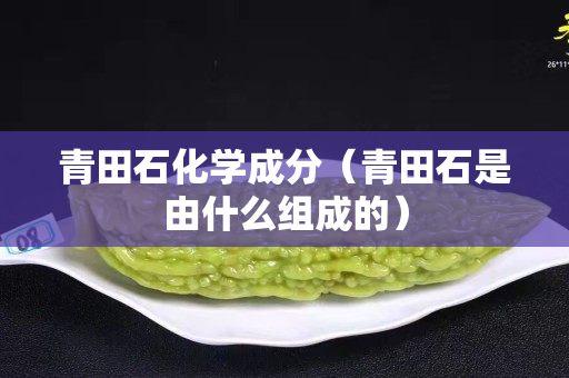 青田石化學(xué)成分（青田石是由什么組成的）