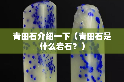 青田石介紹一下（青田石是什么巖石？）