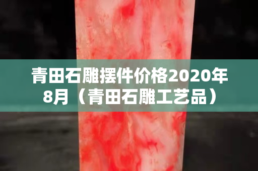 青田石雕擺件價(jià)格2020年8月（青田石雕工藝品）