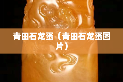 青田石龍蛋（青田石龍蛋圖片）