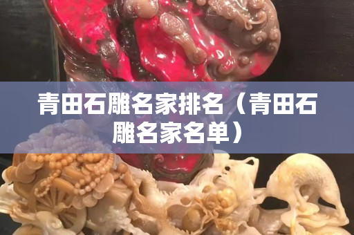 青田石雕名家排名（青田石雕名家名單）