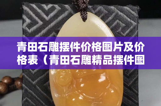 青田石雕擺件價格圖片及價格表（青田石雕精品擺件圖）