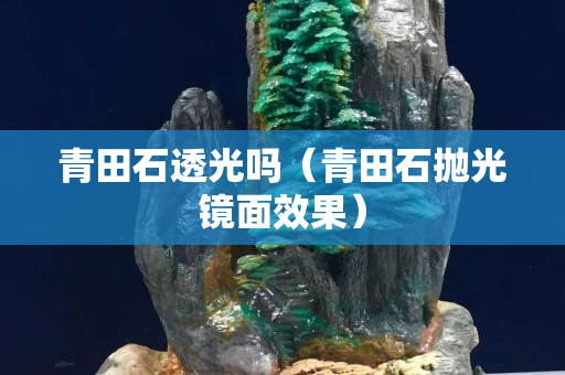 青田石透光嗎（青田石拋光鏡面效果）
