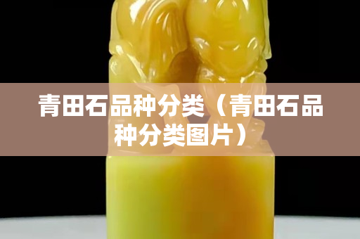 青田石品種分類（青田石品種分類圖片）