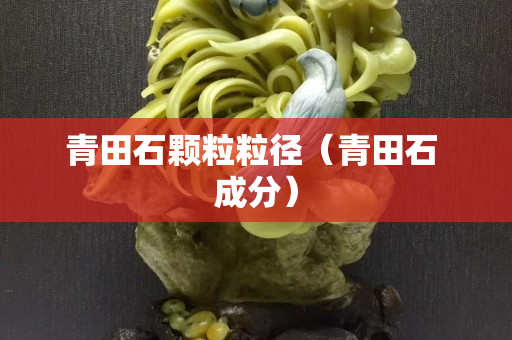 青田石顆粒粒徑（青田石 成分）