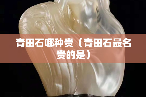 青田石哪種貴（青田石最名貴的是）