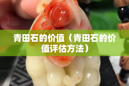 青田石的價值（青田石的價值評估方法）