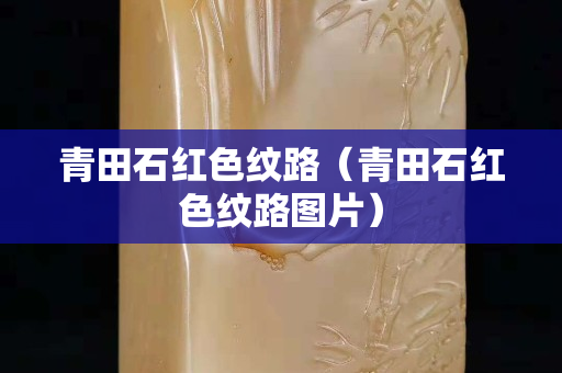 青田石紅色紋路（青田石紅色紋路圖片）