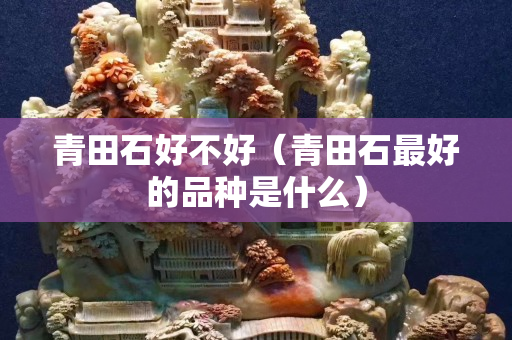 青田石好不好（青田石最好的品種是什么）