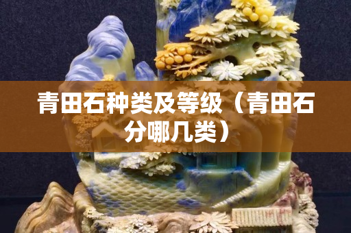青田石種類及等級（青田石分哪幾類）