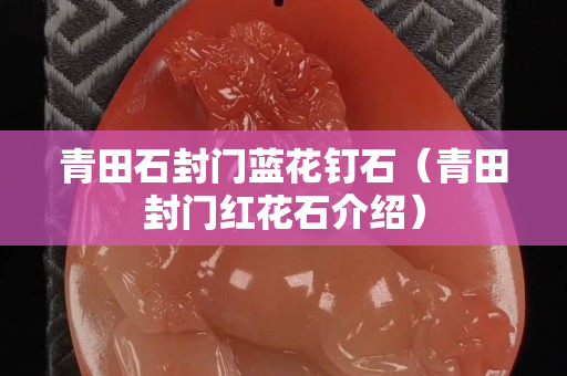 青田石封門藍花釘石（青田封門紅花石介紹）