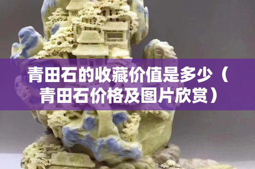 青田石的收藏價值是多少（青田石價格及圖片欣賞）