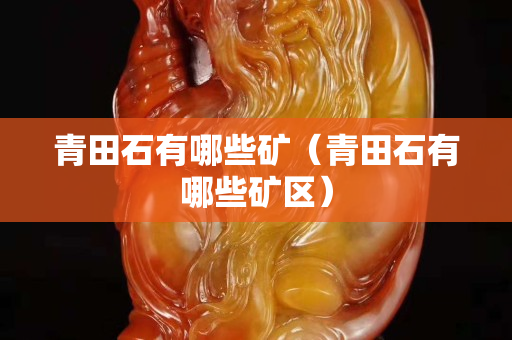 青田石有哪些礦（青田石有哪些礦區(qū)）