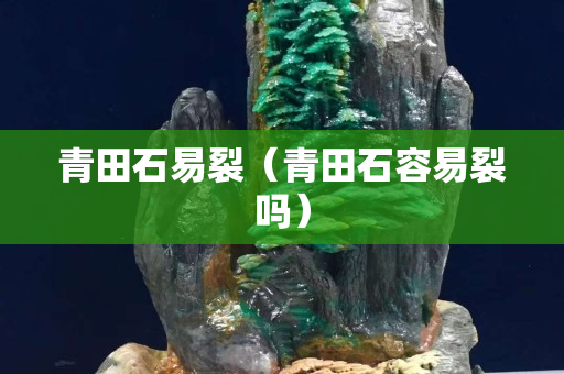 青田石易裂（青田石容易裂嗎）