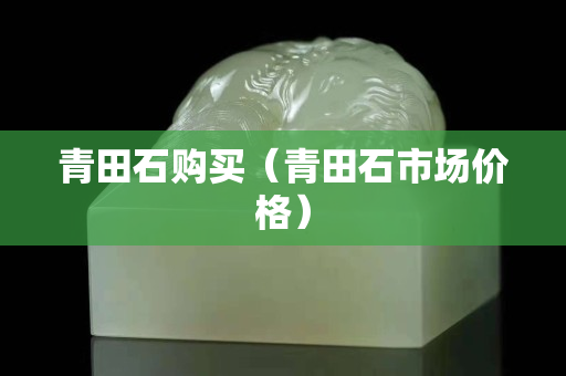 青田石購買（青田石市場價格）