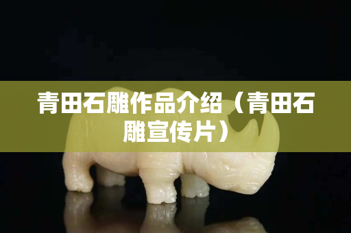 青田石雕作品介紹（青田石雕宣傳片）