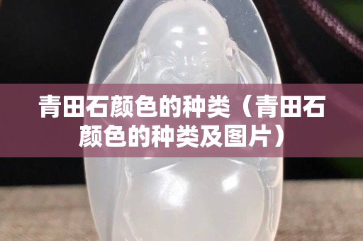 青田石顏色的種類（青田石顏色的種類及圖片）