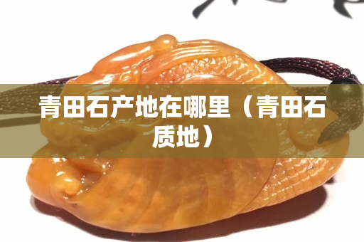 青田石產地在哪里（青田石質地）