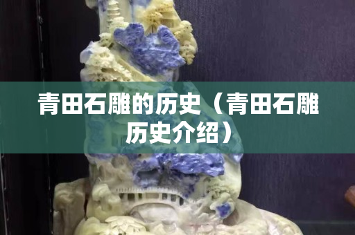 青田石雕的歷史（青田石雕歷史介紹）