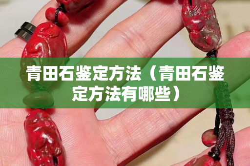 青田石鑒定方法（青田石鑒定方法有哪些）