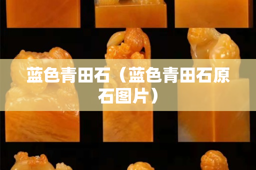 藍色青田石（藍色青田石原石圖片）