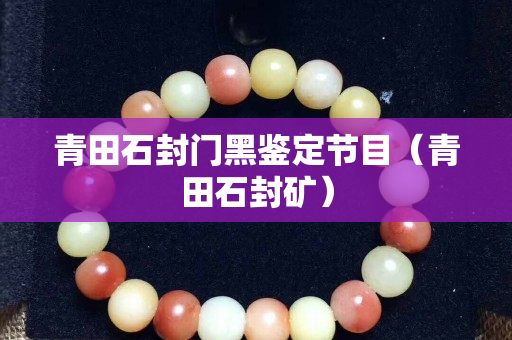 青田石封門黑鑒定節目（青田石封礦）