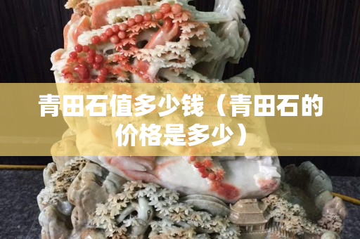 青田石值多少錢（青田石的價格是多少）
