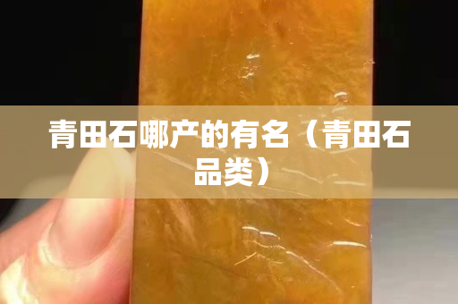 青田石哪產的有名（青田石品類）