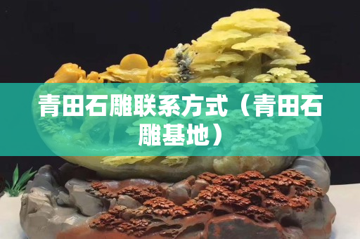 青田石雕聯系方式（青田石雕基地）
