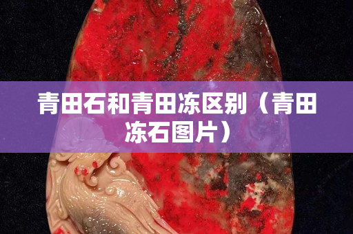青田石和青田凍區(qū)別（青田凍石圖片）