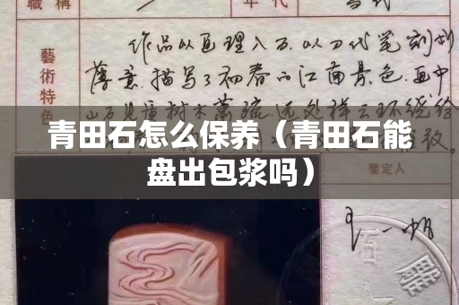 青田石怎么保養(yǎng)（青田石能盤出包漿嗎）