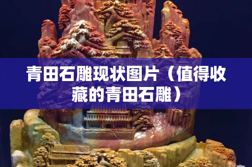 青田石雕現狀圖片（值得收藏的青田石雕）