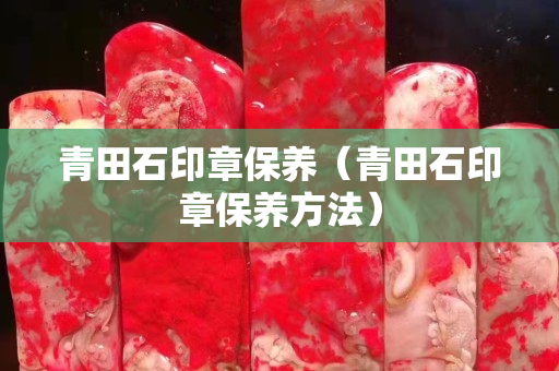青田石印章保養（青田石印章保養方法）