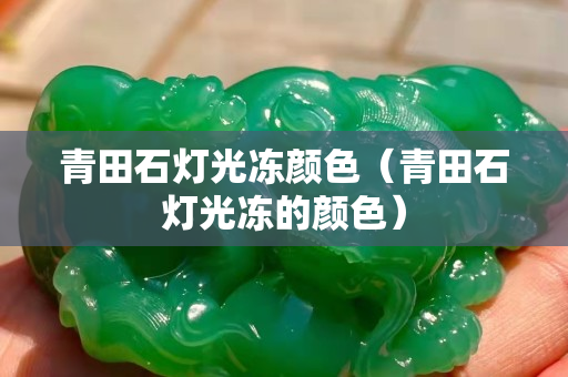青田石燈光凍顏色（青田石燈光凍的顏色）