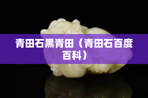 青田石黑青田（青田石百度百科）