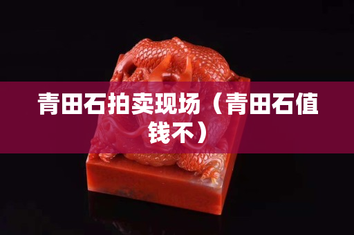 青田石拍賣現場（青田石值錢不）