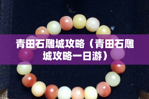 青田石雕城攻略（青田石雕城攻略一日游）