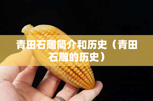 青田石雕簡介和歷史（青田石雕的歷史）